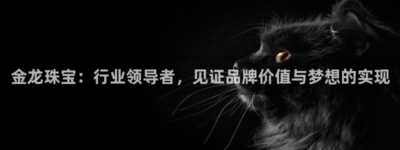 腾耀娱乐众推46996:金龙珠宝:行业领导者,见证品牌价值与