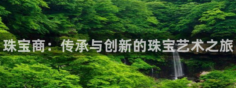 众腾娱乐平台下载:珠宝商:传承与创新的珠宝艺术之旅