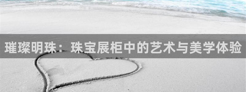 楚雄众腾娱乐:璀璨明珠:珠宝展柜中的艺术与美学体验