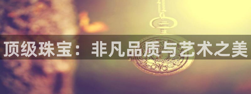 众腾娱乐得7O777:顶级珠宝:非凡品质与艺术之美