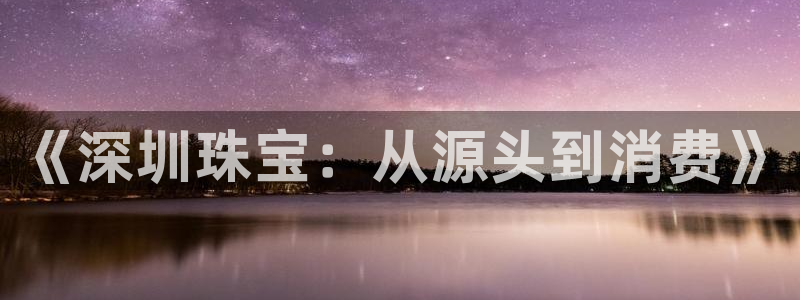 腾众娱乐:《深圳珠宝:从源头到消费》