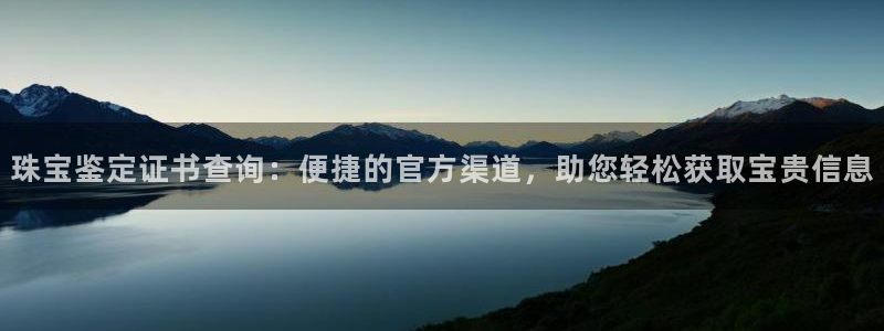 楚雄众腾娱乐:珠宝鉴定证书查询:便捷的官方渠道,助您轻松获取