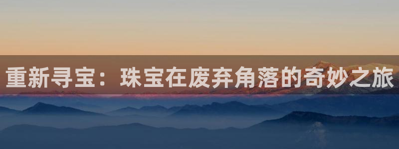 腾耀3娱乐众推8 28:重新寻宝:珠宝在废弃角落的奇妙之旅
