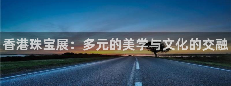 腾耀娱乐众320059:香港珠宝展:多元的美学与文化的交融