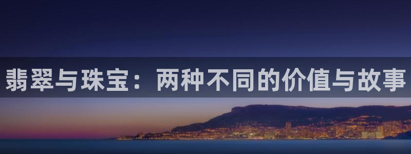众腾娱乐毕 7O935:翡翠与珠宝:两种不同的价值与故事