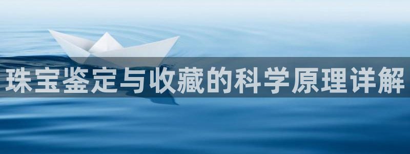 彝族自治州众腾娱乐:珠宝鉴定与收藏的科学原理详解