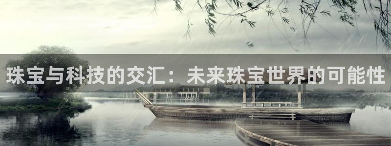 众腾娱乐发7O777:珠宝与科技的交汇:未来珠宝世界的可能性