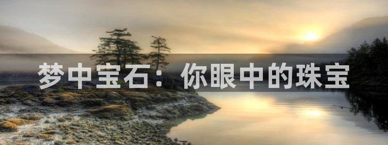 岳阳众腾ktv娱乐:梦中宝石:你眼中的珠宝