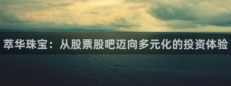 腾耀娱乐29999出众:萃华珠宝:从股票股吧迈向多元化的投资